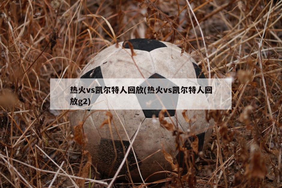 热火vs凯尔特人回放(热火vs凯尔特人回放g2)