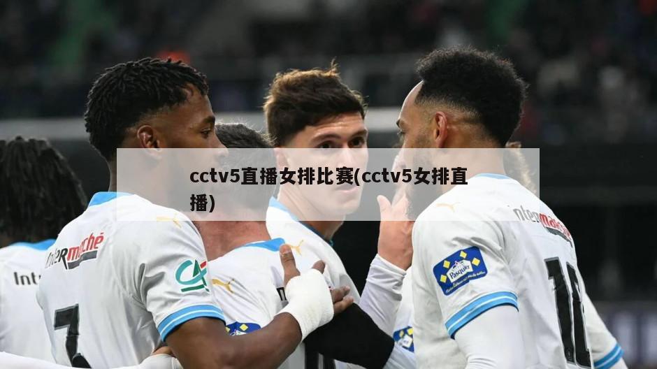 cctv5直播女排比赛(cctv5女排直播)