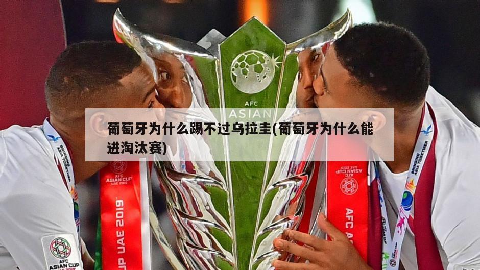 葡萄牙为什么踢不过乌拉圭(葡萄牙为什么能进淘汰赛)