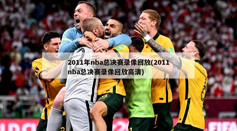 2011年nba总决赛录像回放(2011nba总决赛录像回放高清)