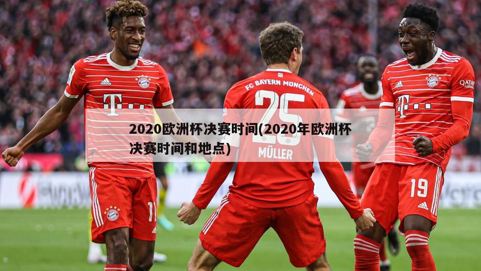 2020欧洲杯决赛时间(2020年欧洲杯决赛时间和地点)