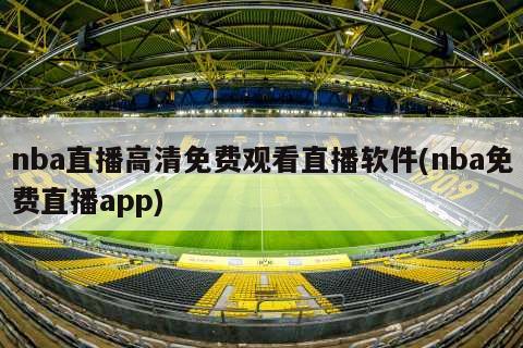 nba直播高清免费观看直播软件(nba免费直播app)