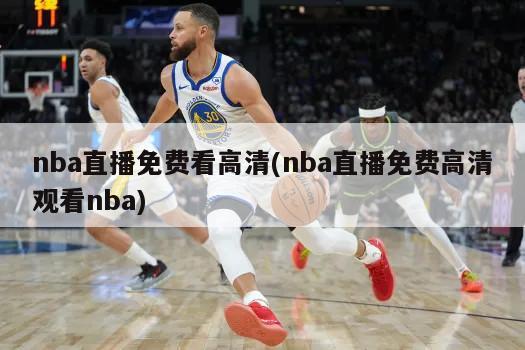 nba直播免费看高清(nba直播免费高清观看nba)