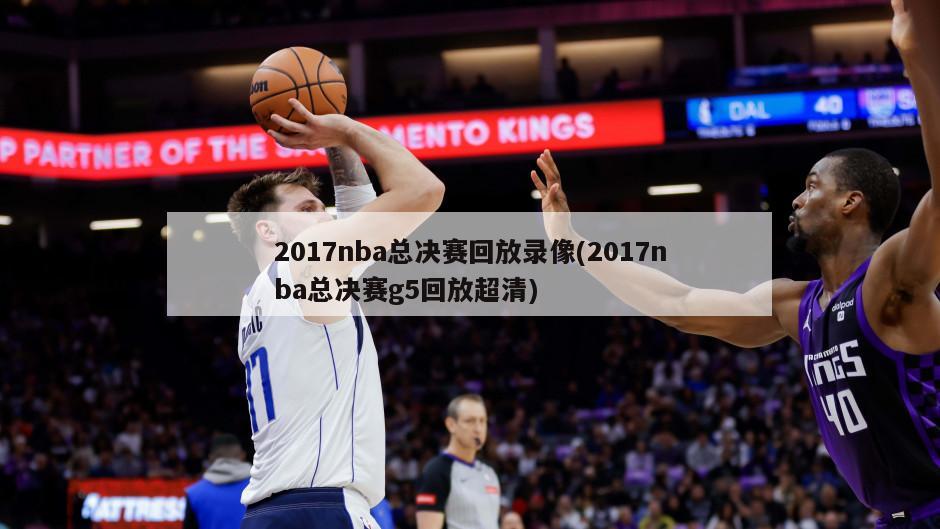 2017nba总决赛回放录像(2017nba总决赛g5回放超清)