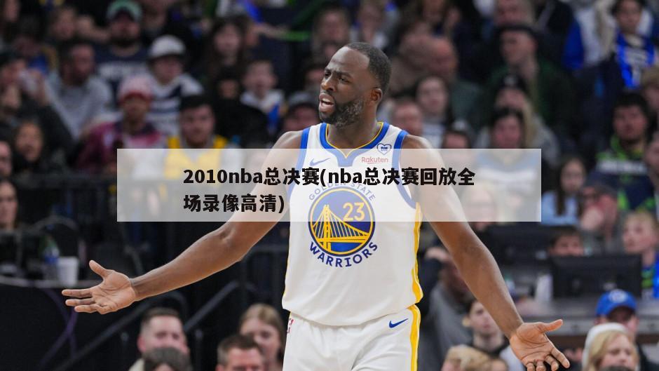 2010nba总决赛(nba总决赛回放全场录像高清)