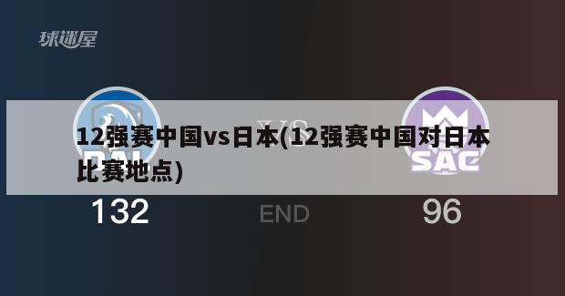 12强赛中国vs日本(12强赛中国对日本比赛地点)