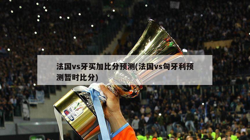法国vs牙买加比分预测(法国vs匈牙利预测暂时比分)