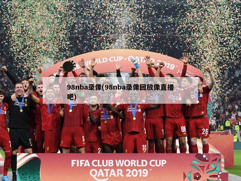 98nba录像(98nba录像回放像直播吧)