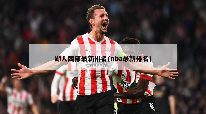 湖人西部最新排名(nba最新排名)