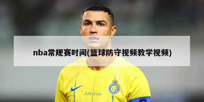 nba常规赛时间(篮球防守视频教学视频)