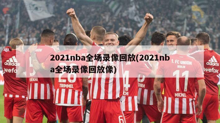 2021nba全场录像回放(2021nba全场录像回放像)