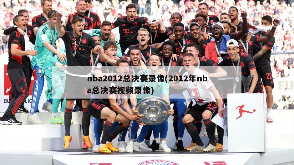 nba2012总决赛录像(2012年nba总决赛视频录像)