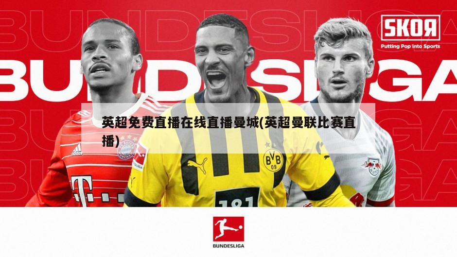 英超免费直播在线直播曼城(英超曼联比赛直播)