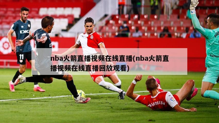 nba火箭直播视频在线直播(nba火箭直播视频在线直播回放观看)