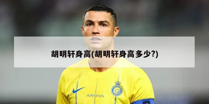 胡明轩身高(胡明轩身高多少?)