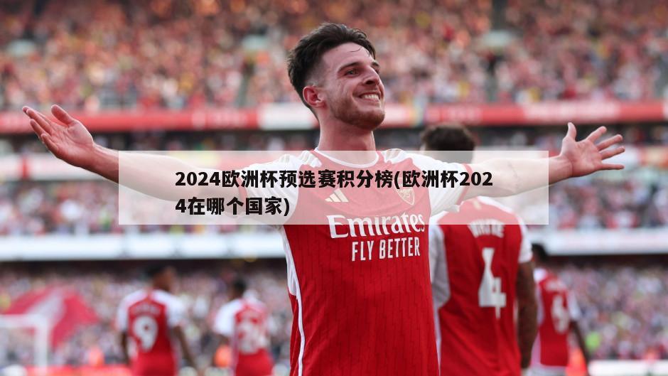 2024欧洲杯预选赛积分榜(欧洲杯2024在哪个国家)