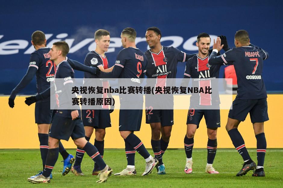 央视恢复nba比赛转播(央视恢复NBA比赛转播原因)