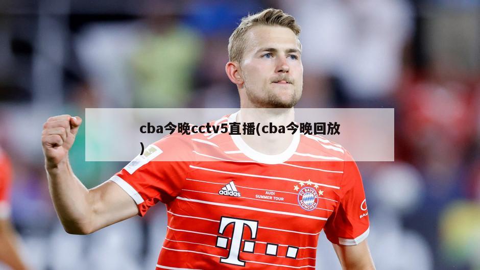 cba今晚cctv5直播(cba今晚回放)
