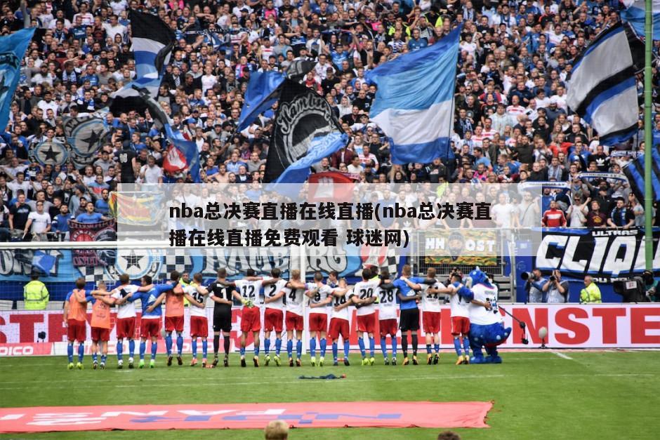 nba总决赛直播在线直播(nba总决赛直播在线直播免费观看 球迷网)