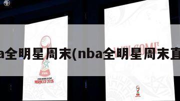nba全明星周末(nba全明星周末直播)