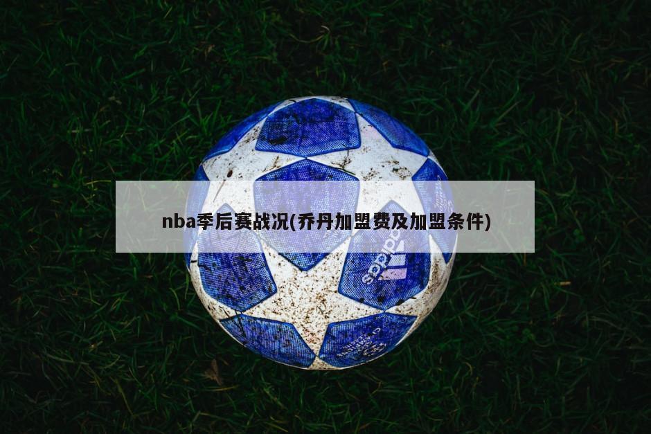 nba季后赛战况(乔丹加盟费及加盟条件)