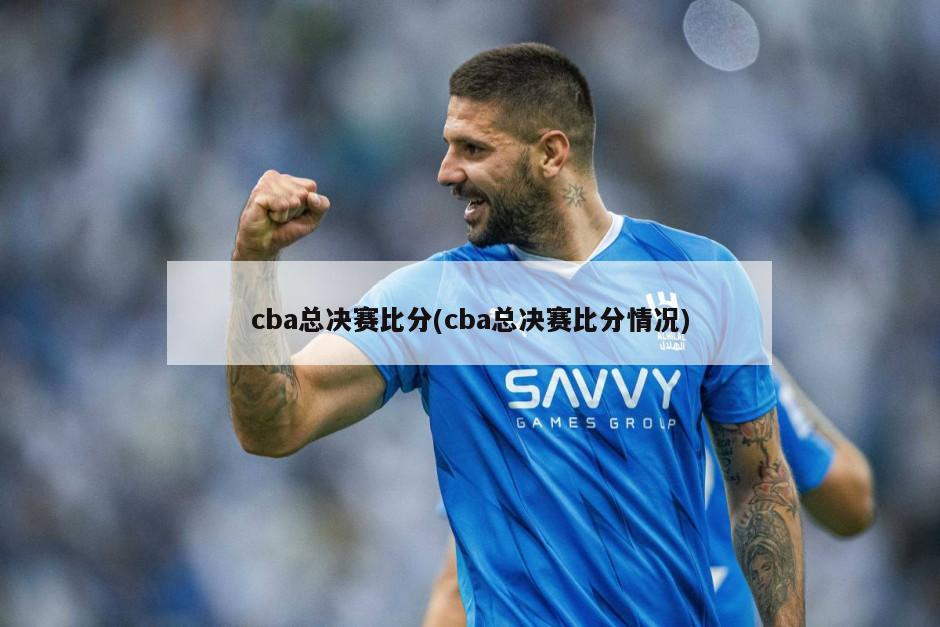 cba总决赛比分(cba总决赛比分情况)