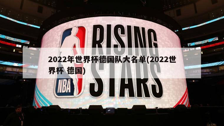 2022年世界杯德国队大名单(2022世界杯 德国)