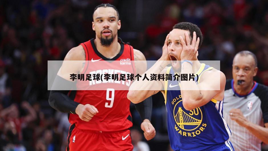 李明足球(李明足球个人资料简介图片)