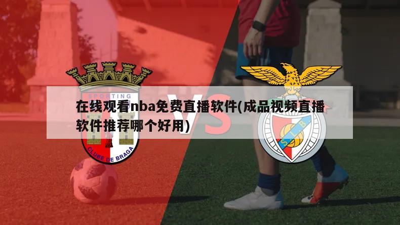 在线观看nba免费直播软件(成品视频直播软件推荐哪个好用)
