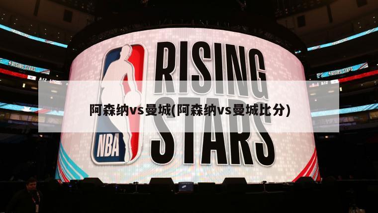 阿森纳vs曼城(阿森纳vs曼城比分)