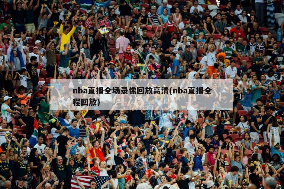 nba直播全场录像回放高清(nba直播全程回放)