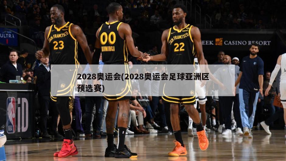 2028奥运会(2028奥运会足球亚洲区预选赛)