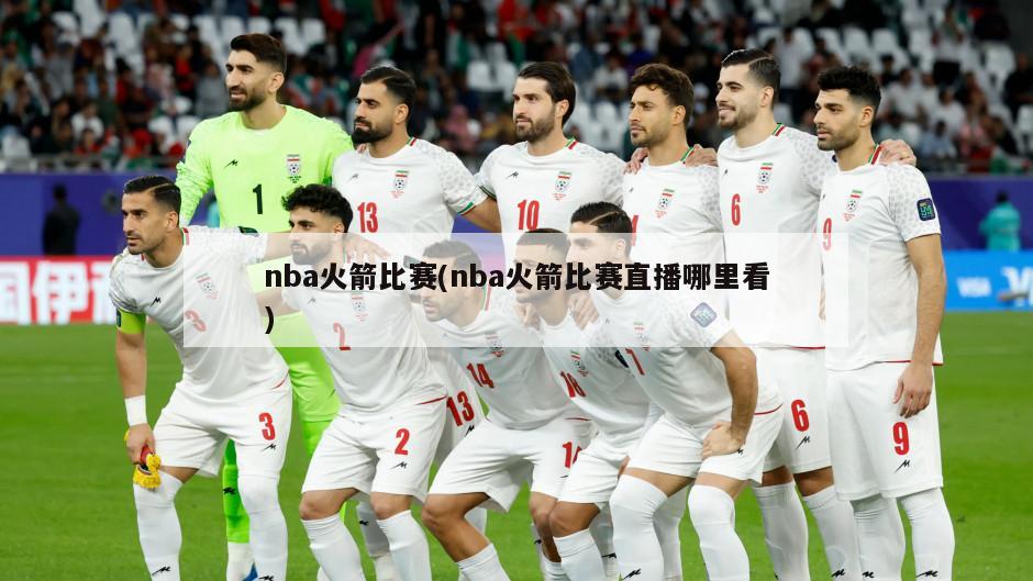 nba火箭比赛(nba火箭比赛直播哪里看)