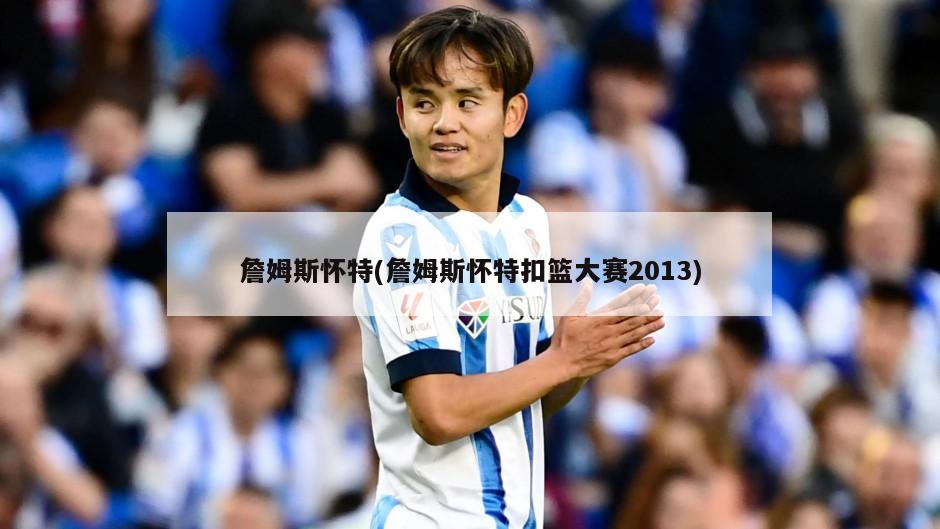 詹姆斯怀特(詹姆斯怀特扣篮大赛2013)