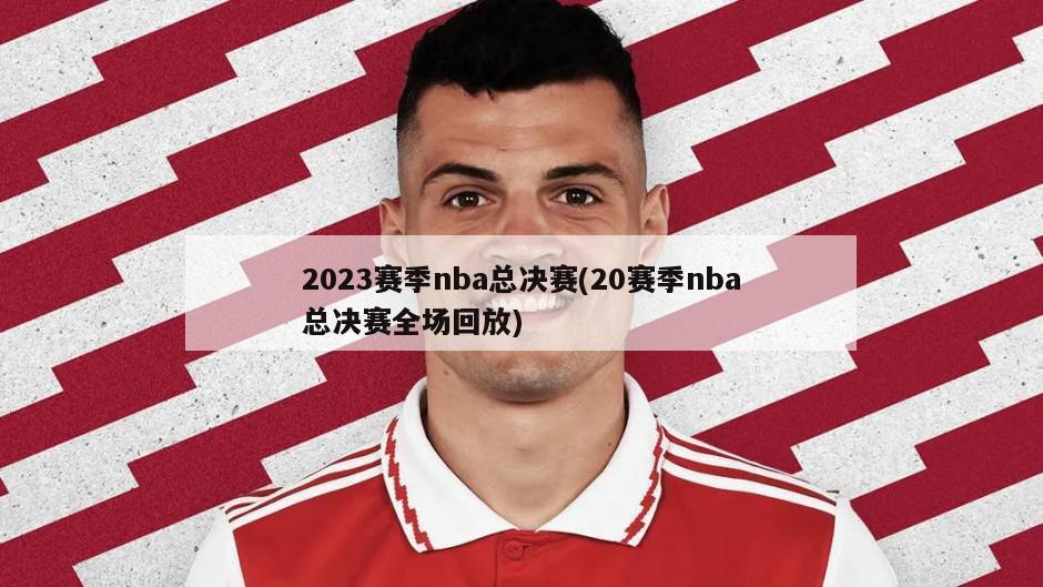 2023赛季nba总决赛(20赛季nba总决赛全场回放)