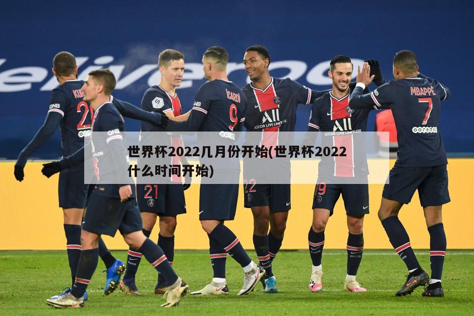 世界杯2022几月份开始(世界杯2022什么时间开始)