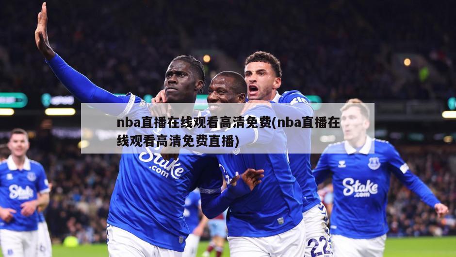 nba直播在线观看高清免费(nba直播在线观看高清免费直播)