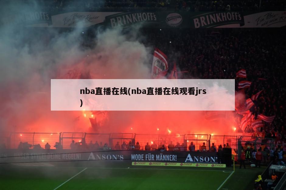 nba直播在线(nba直播在线观看jrs)