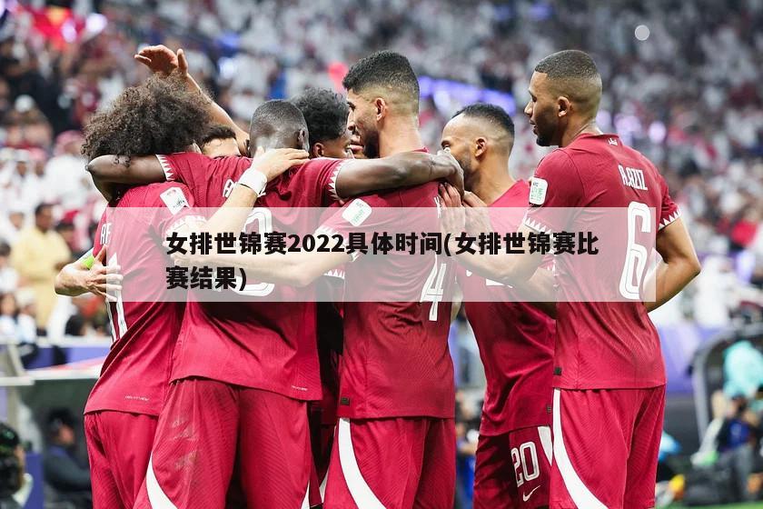 女排世锦赛2022具体时间(女排世锦赛比赛结果)
