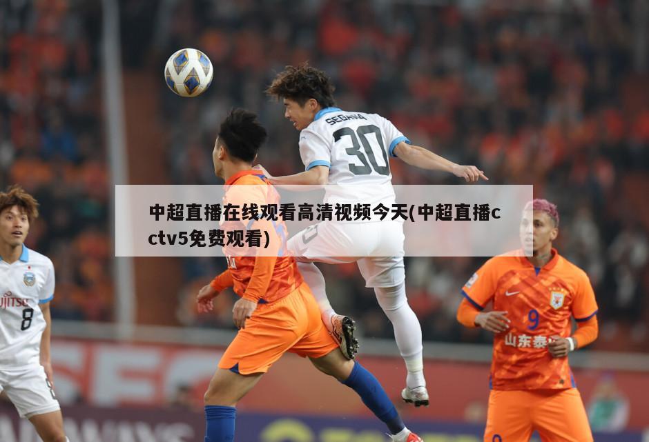 中超直播在线观看高清视频今天(中超直播cctv5免费观看)