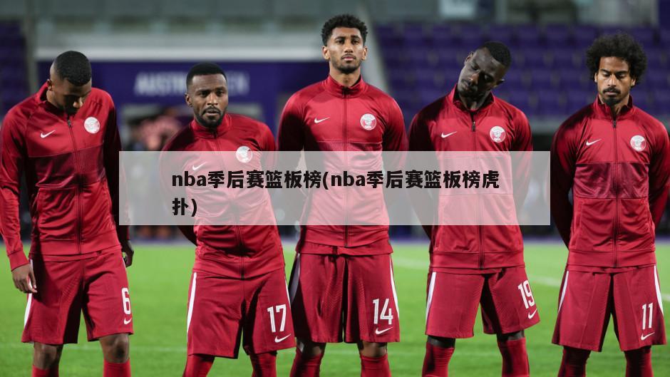 nba季后赛篮板榜(nba季后赛篮板榜虎扑)