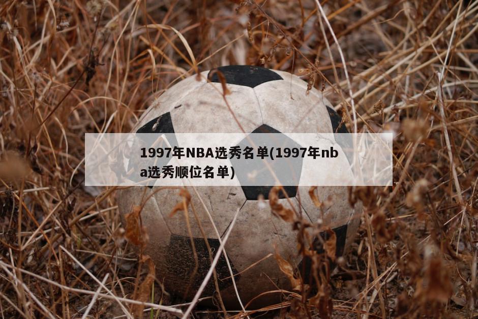 1997年NBA选秀名单(1997年nba选秀顺位名单)