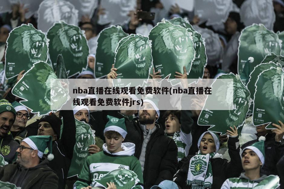 nba直播在线观看免费软件(nba直播在线观看免费软件jrs)