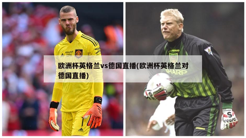 欧洲杯英格兰vs德国直播(欧洲杯英格兰对德国直播)