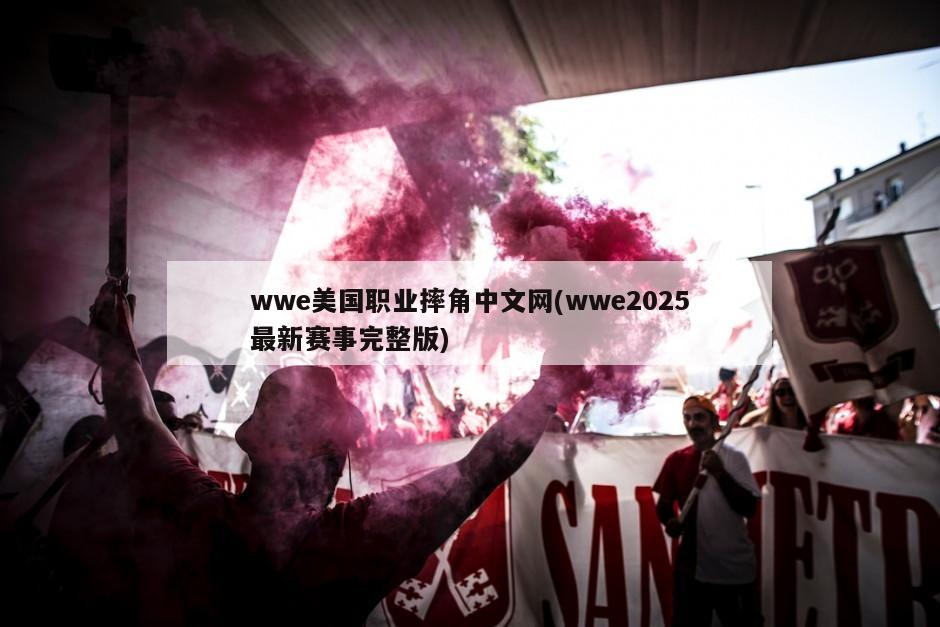 wwe美国职业摔角中文网(wwe2025最新赛事完整版)