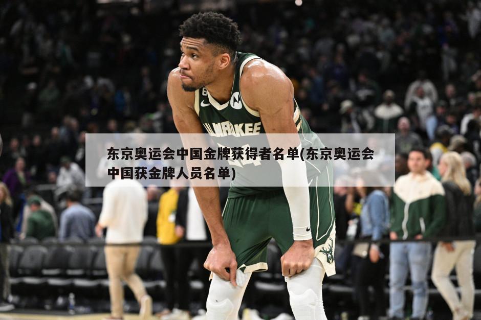 东京奥运会中国金牌获得者名单(东京奥运会中国获金牌人员名单)