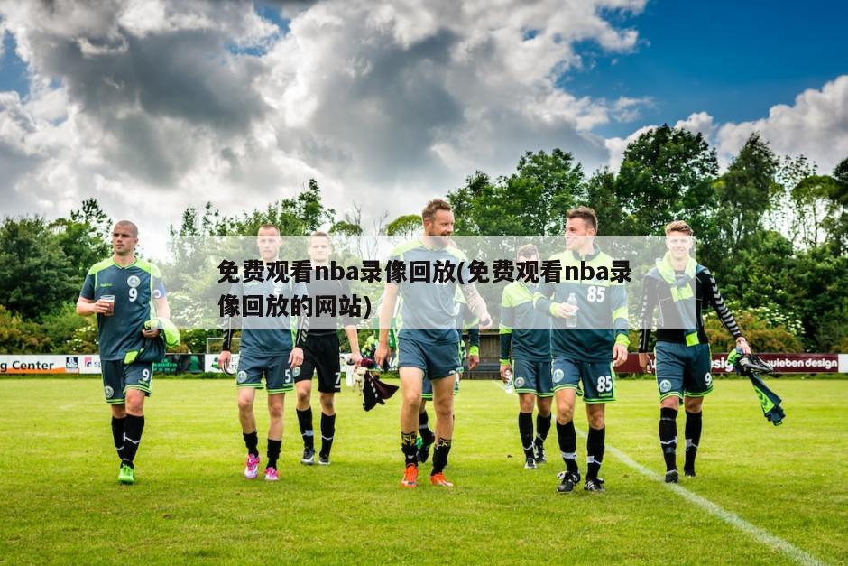 免费观看nba录像回放(免费观看nba录像回放的网站)