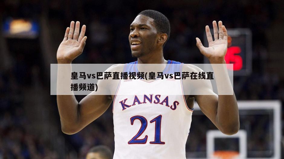皇马vs巴萨直播视频(皇马vs巴萨在线直播频道)