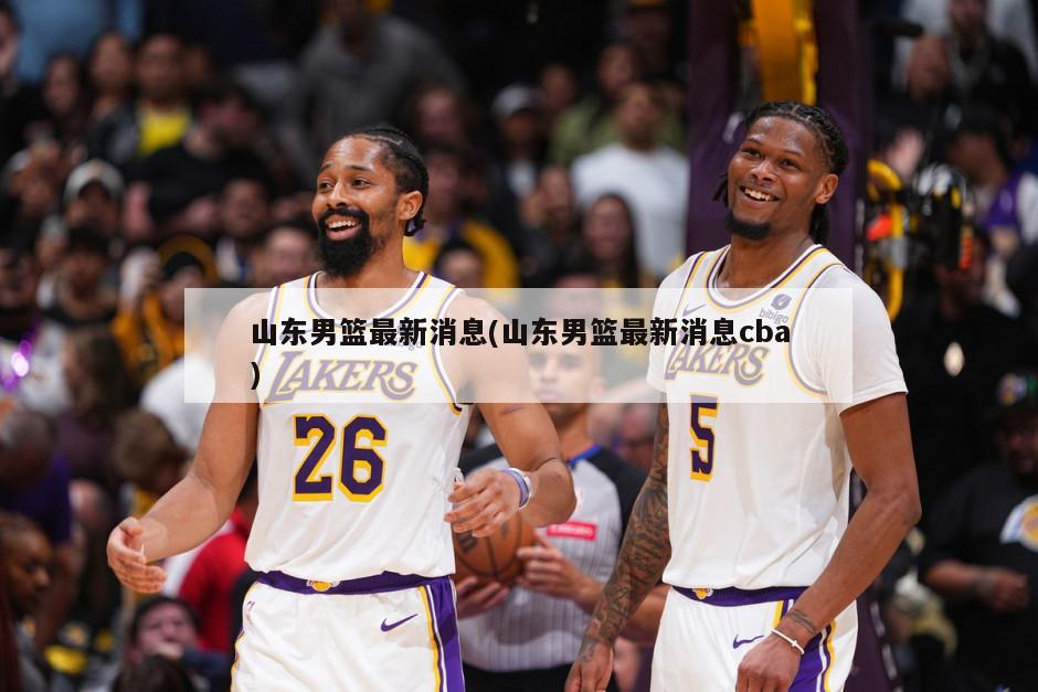 山东男篮最新消息(山东男篮最新消息cba)