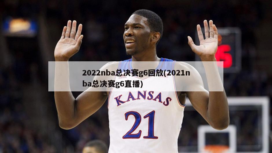 2022nba总决赛g6回放(2021nba总决赛g6直播)